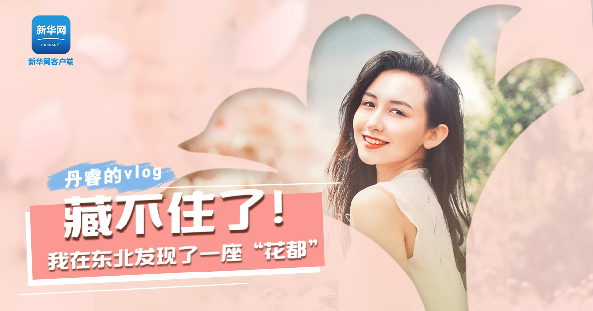 丹睿Vlog | 藏不住了！我在東北發(fā)現(xiàn)了一座“花都”