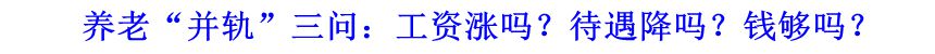 養(yǎng)老“并軌”三問：工資漲嗎？待遇降嗎？錢夠嗎？